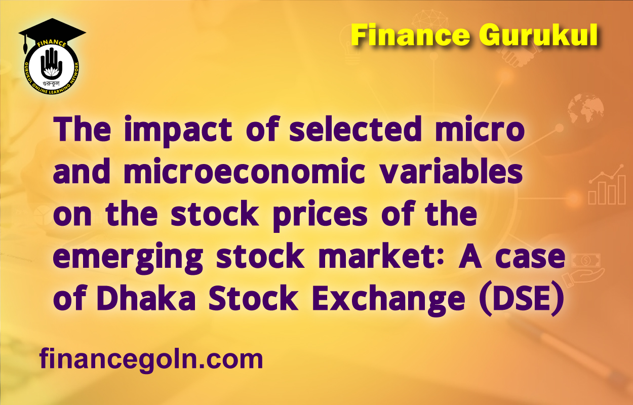 The impact of selected micro and microeconomic variables on the stock prices of the emerging stock market: A case of Dhaka Stock Exchange (DSE)